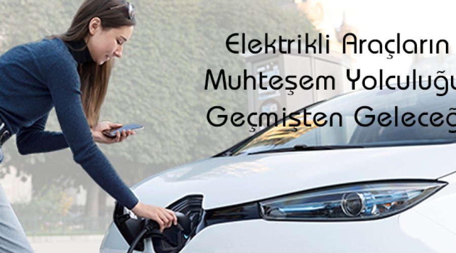 Elektrikli Araçların Muhteşem Yolculuğu: Geçmişten Geleceğe