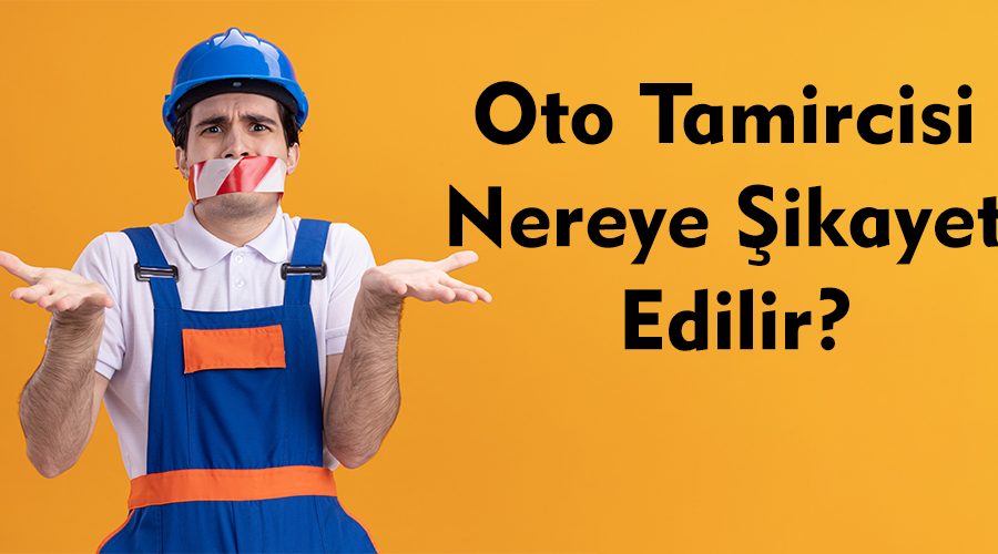 Oto Tamircisi Nereye Şikayet Edilir?