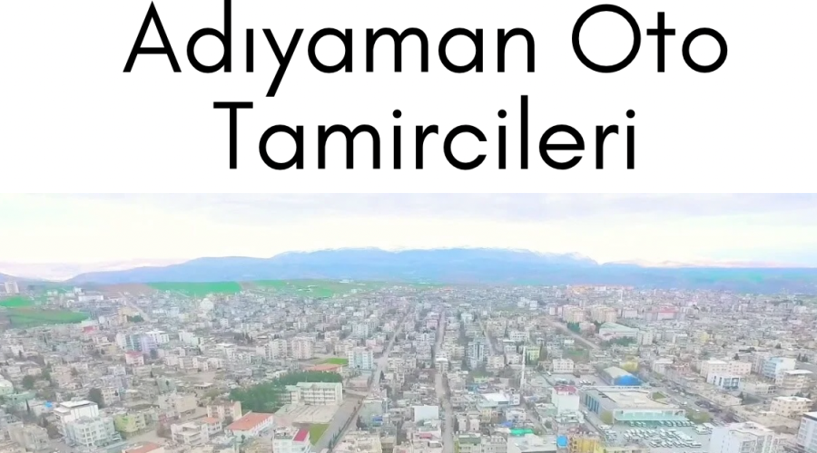 Adıyaman Oto Tamircileri: Araç Arızaları, İlçe ve Mahalle Rehberi